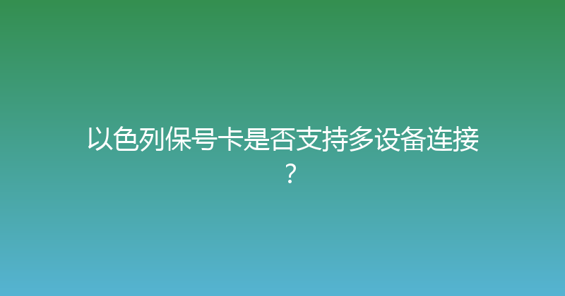 以色列保号卡是否支持多设备连接？ 
