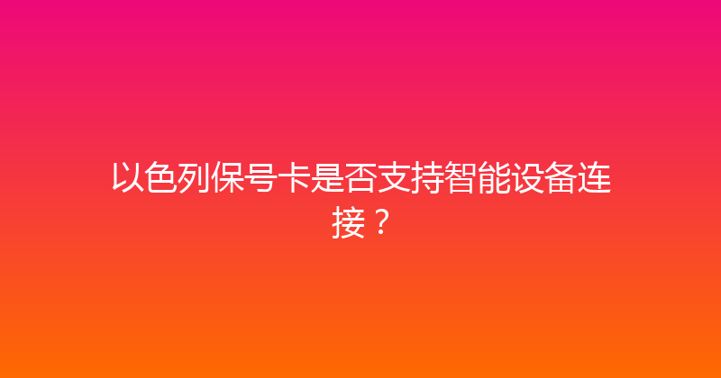 以色列保号卡是否支持智能设备连接？ 