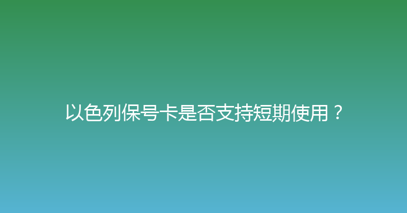 以色列保号卡是否支持短期使用？ 
