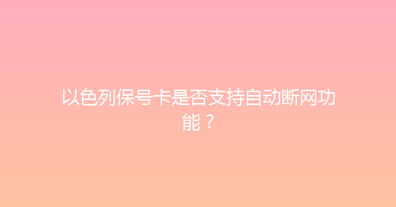 以色列保号卡是否支持自动断网功能？ 