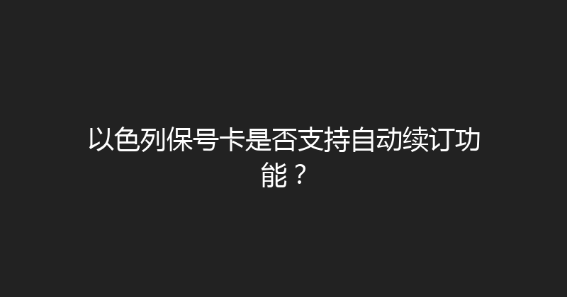 以色列保号卡是否支持自动续订功能？ 