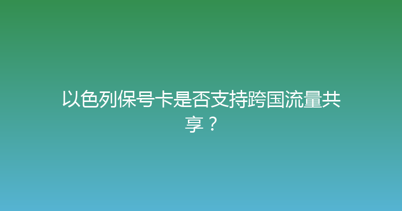 以色列保号卡是否支持跨国流量共享？ 
