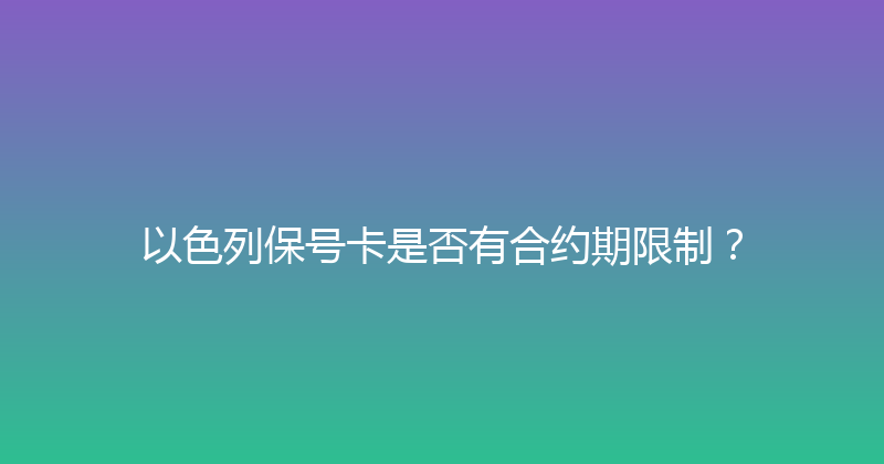 以色列保号卡是否有合约期限制？ 