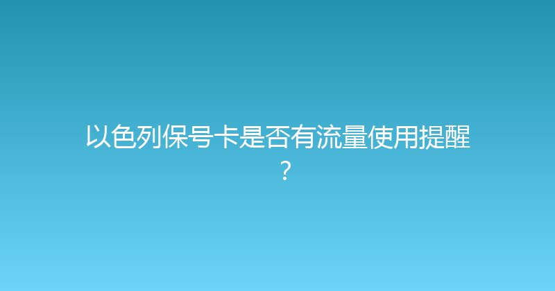 以色列保号卡是否有流量使用提醒？ 