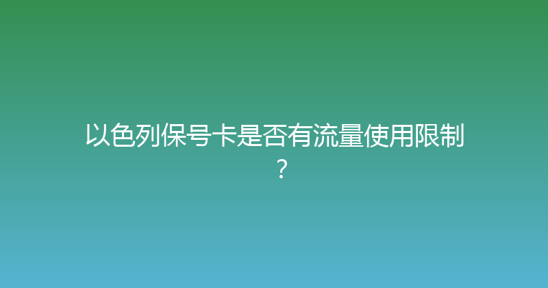 以色列保号卡是否有流量使用限制？ 