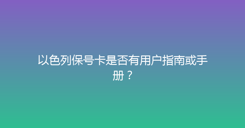 以色列保号卡是否有用户指南或手册？ 