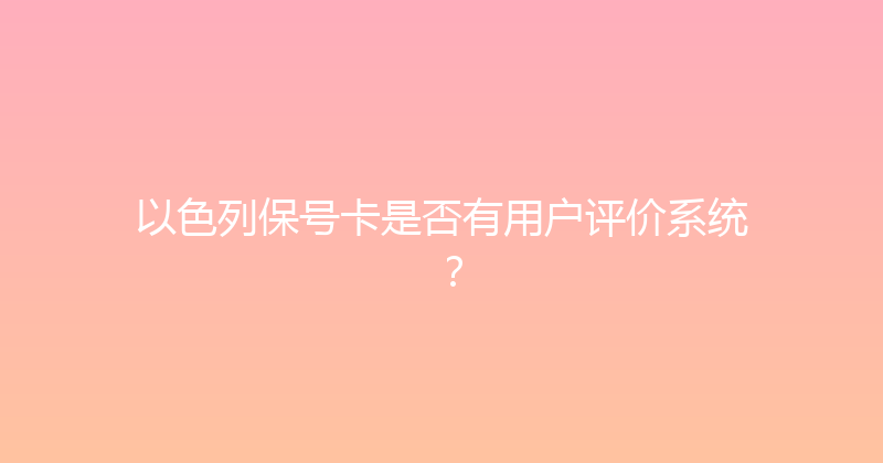 以色列保号卡是否有用户评价系统？ 