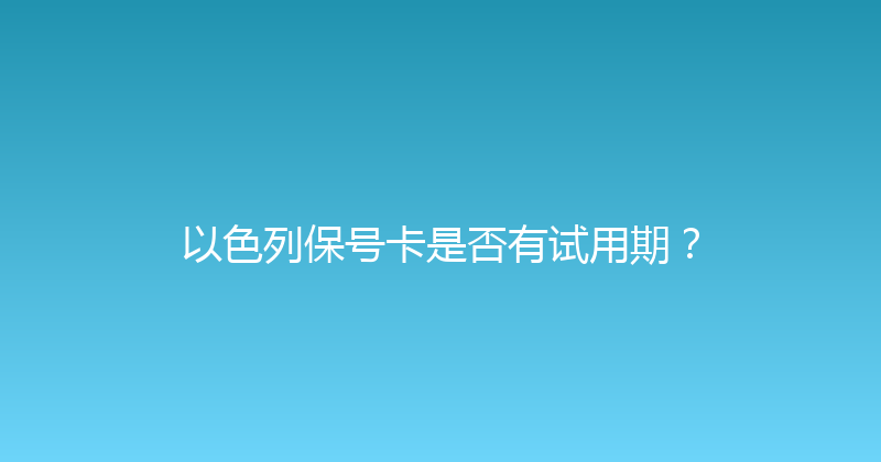 以色列保号卡是否有试用期？ 