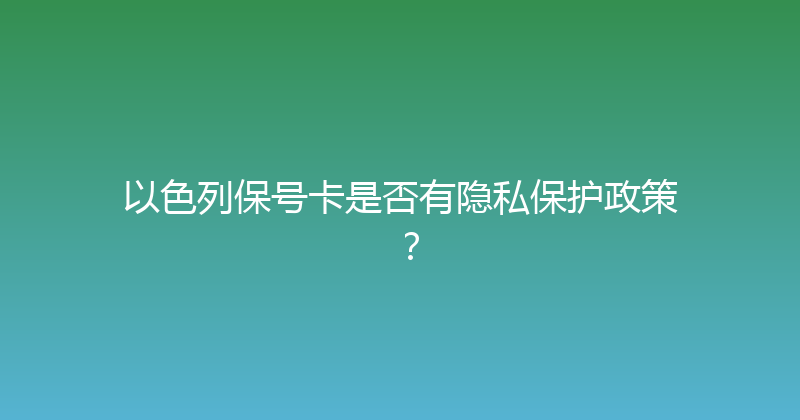 以色列保号卡是否有隐私保护政策？ 