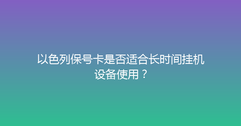 以色列保号卡是否适合长时间挂机设备使用？ 