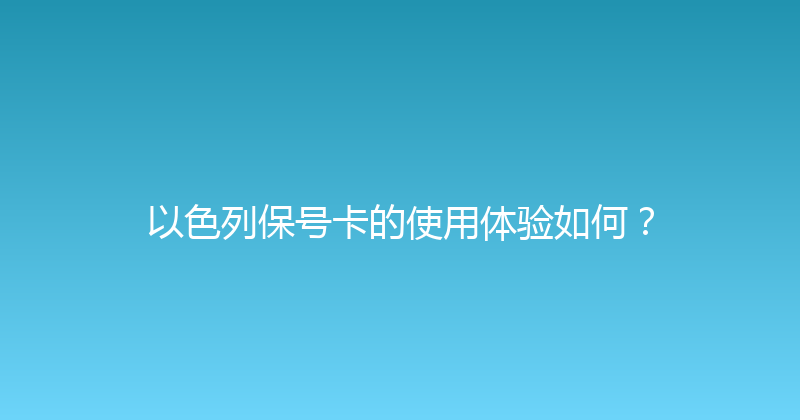 以色列保号卡的使用体验如何？ 