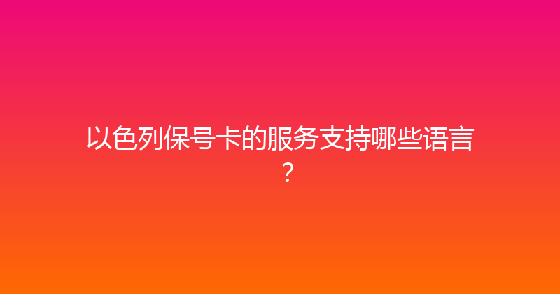 以色列保号卡的服务支持哪些语言？ 