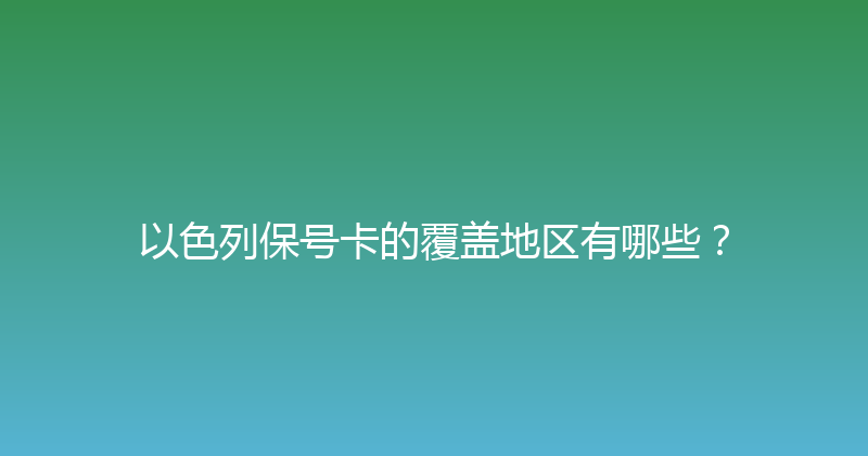 以色列保号卡的覆盖地区有哪些？ 