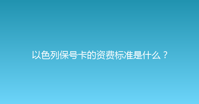 以色列保号卡的资费标准是什么？ 