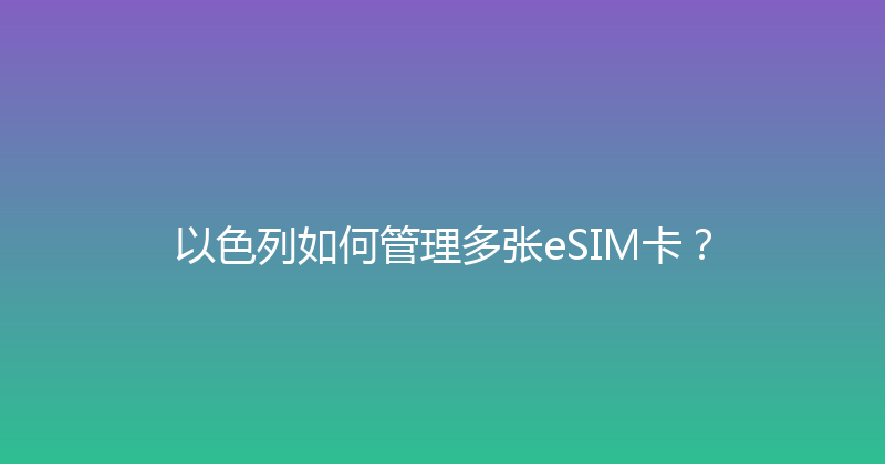 以色列如何管理多张eSIM卡？ 