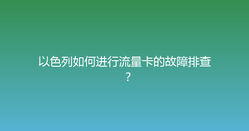 以色列如何进行流量卡的故障排查？ 