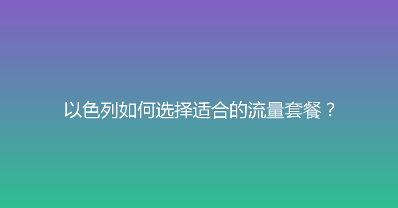 以色列如何选择适合的流量套餐？ 