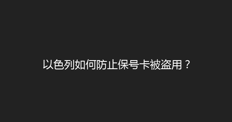 以色列如何防止保号卡被盗用？ 