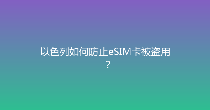 以色列如何防止eSIM卡被盗用？ 