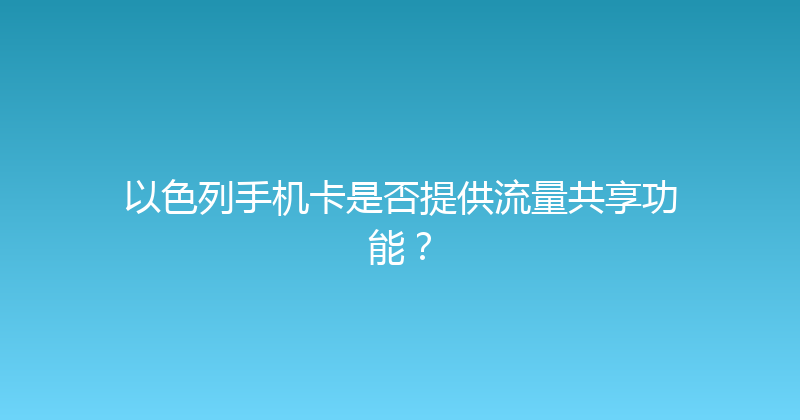 以色列手机卡是否提供流量共享功能？ 