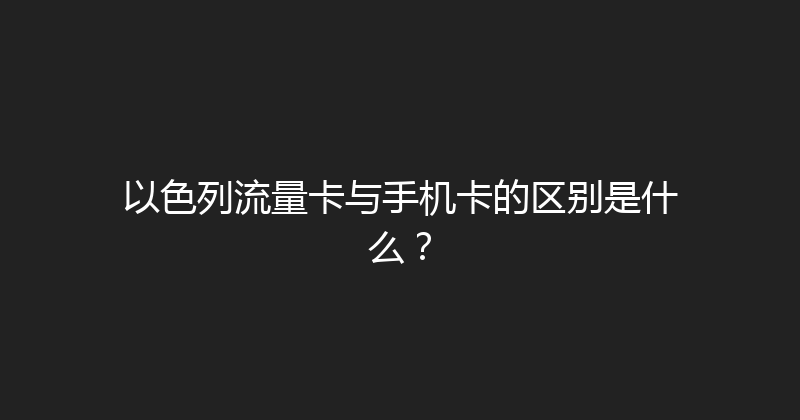 以色列流量卡与手机卡的区别是什么？ 