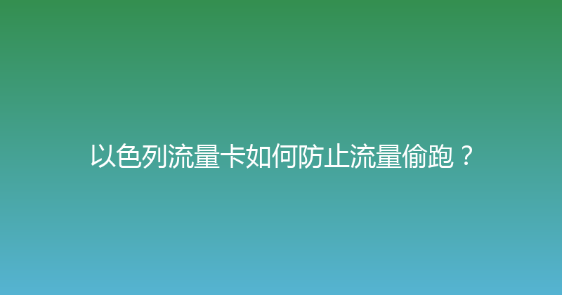 以色列流量卡如何防止流量偷跑？ 