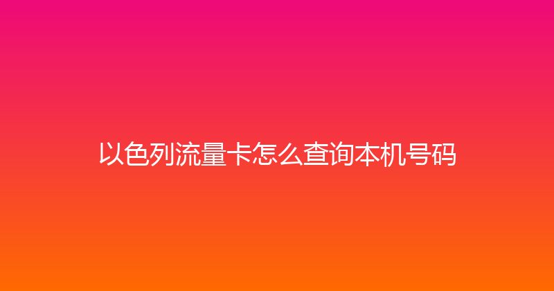 以色列流量卡怎么查询本机号码 
