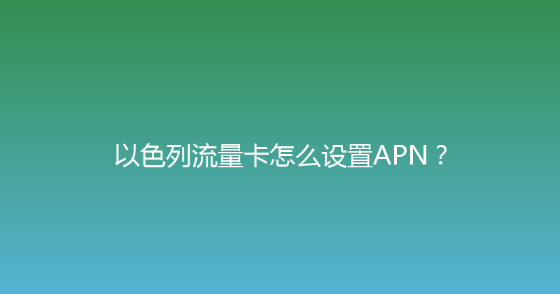 以色列流量卡怎么设置APN？ 