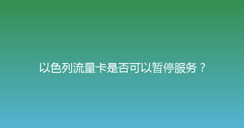 以色列流量卡是否可以暂停服务？ 