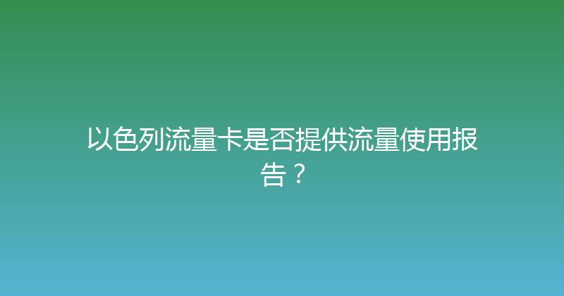 以色列流量卡是否提供流量使用报告？ 