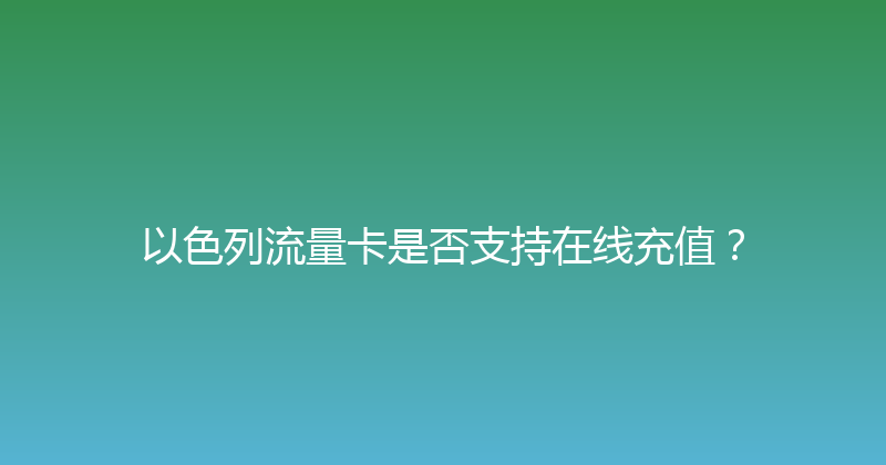 以色列流量卡是否支持在线充值？ 