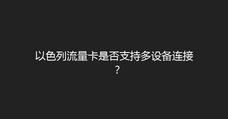 以色列流量卡是否支持多设备连接？ 