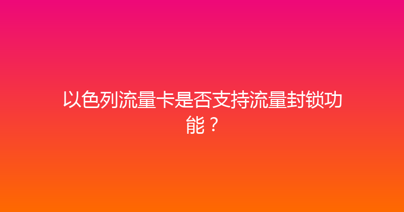 以色列流量卡是否支持流量封锁功能？ 