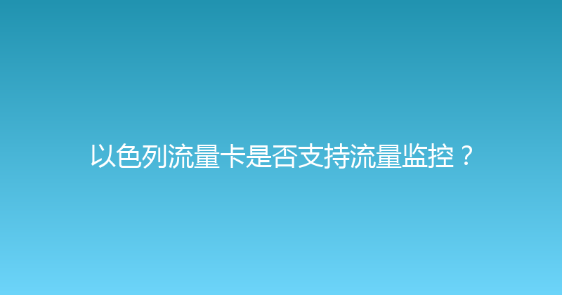 以色列流量卡是否支持流量监控？ 
