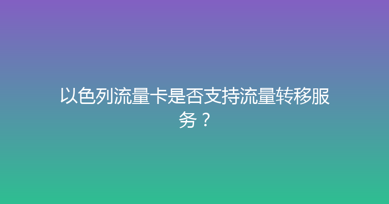 以色列流量卡是否支持流量转移服务？ 