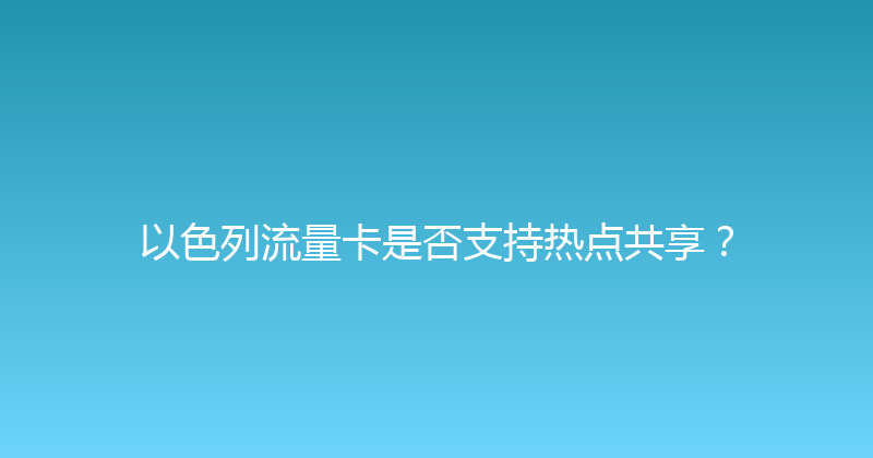 以色列流量卡是否支持热点共享？ 