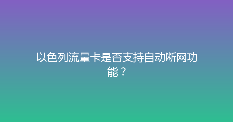 以色列流量卡是否支持自动断网功能？ 