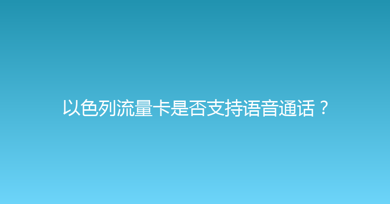 以色列流量卡是否支持语音通话？ 