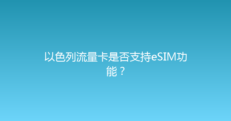 以色列流量卡是否支持eSIM功能？ 