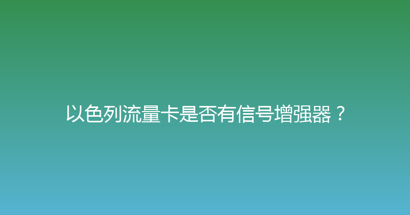以色列流量卡是否有信号增强器？ 
