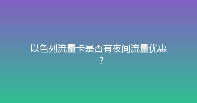 以色列流量卡是否有夜间流量优惠？ 