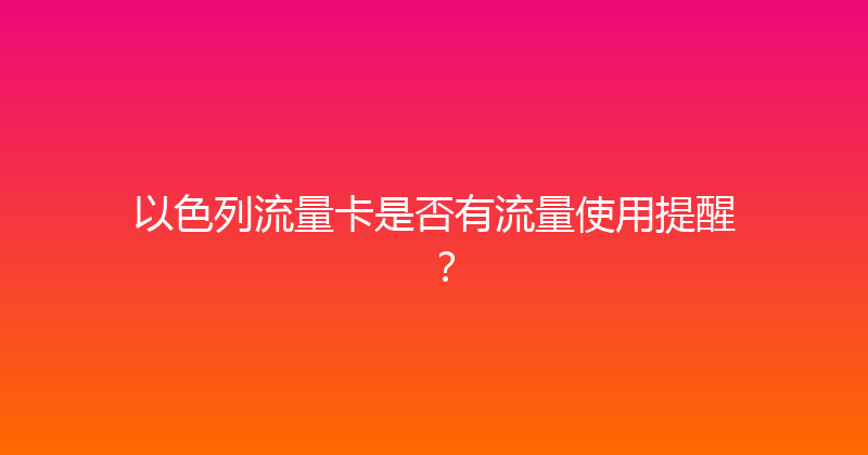 以色列流量卡是否有流量使用提醒？ 