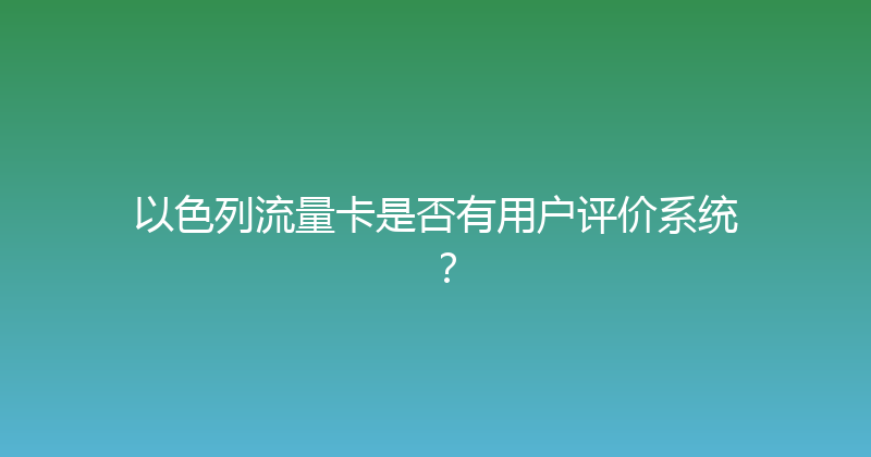 以色列流量卡是否有用户评价系统？ 