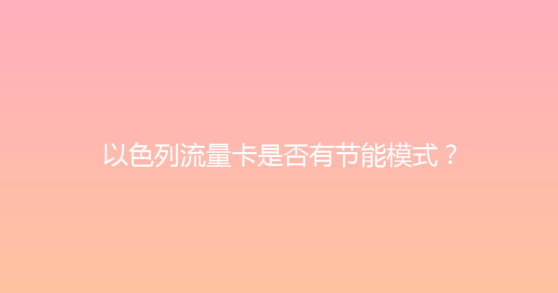 以色列流量卡是否有节能模式？ 