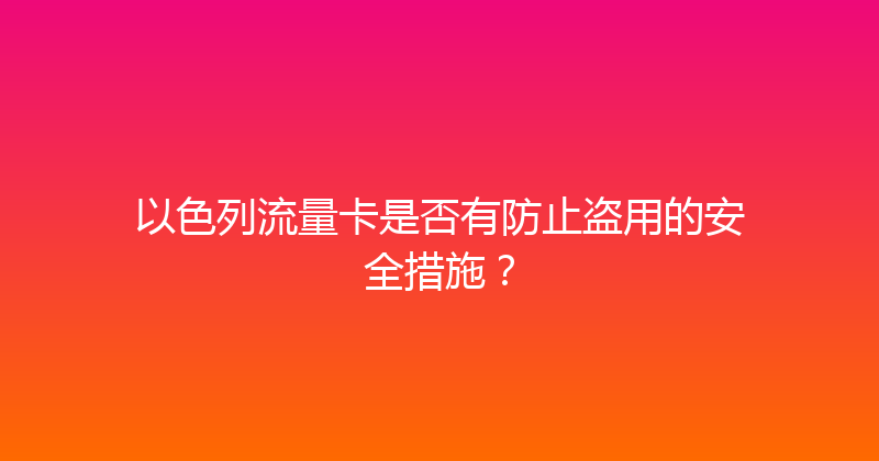 以色列流量卡是否有防止盗用的安全措施？ 