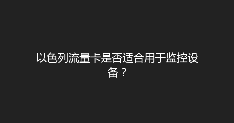 以色列流量卡是否适合用于监控设备？ 