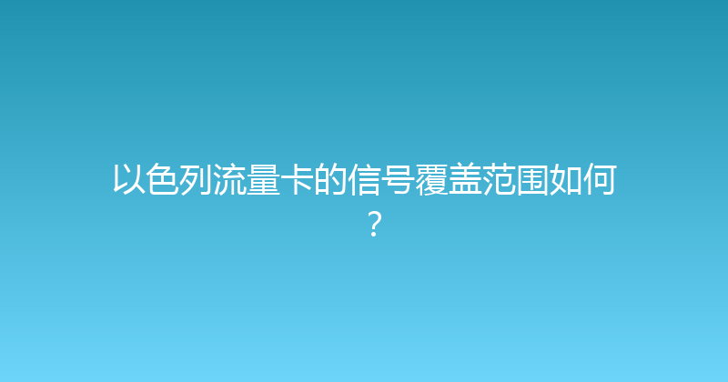 以色列流量卡的信号覆盖范围如何？ 