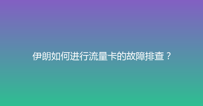 伊朗如何进行流量卡的故障排查？ 