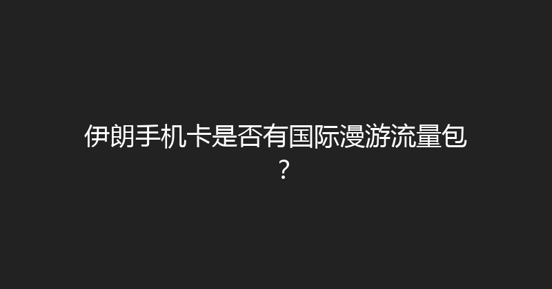 伊朗手机卡是否有国际漫游流量包？ 