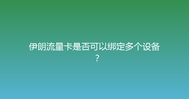 伊朗流量卡是否可以绑定多个设备？ 